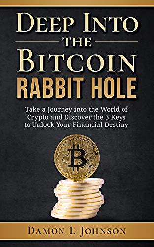 Deep Into The Bitcoin Rabbit Hole: Take a Journey into the World of Crypto, Discover the 3 Keys to Unlock Your Financial Destiny