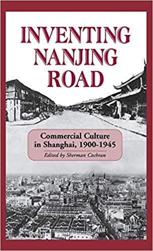 Inventing Nanjing Road: Commercial Culture in Shanghai, 1900-1945