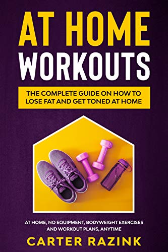 At Home Workouts: The Complete Guide on How to Lose Fat and Get Toned at Home: At Home, No Equipment