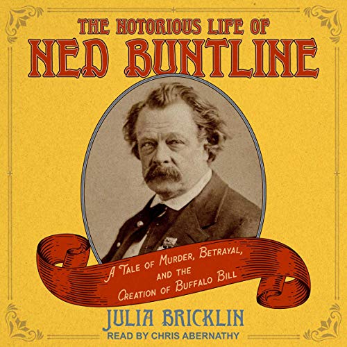 The Notorious Life of Ned Buntline: A Tale of Murder, Betrayal, and the Creation of Buffalo Bill [Audiobook]