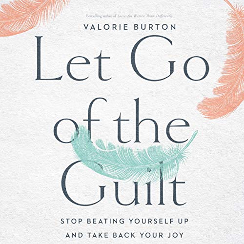 Let Go of the Guilt: Stop Beating Yourself Up and Take Back Your Joy [Audiobook]