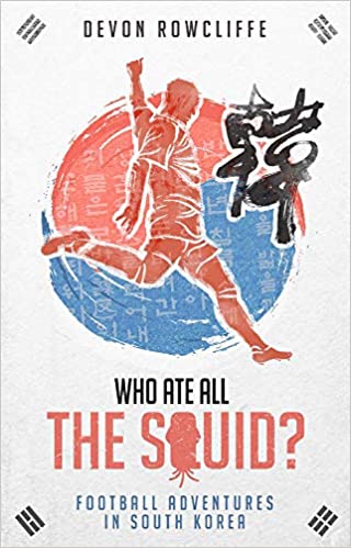 Who Ate All the Squid: Football Adventures in South Korea