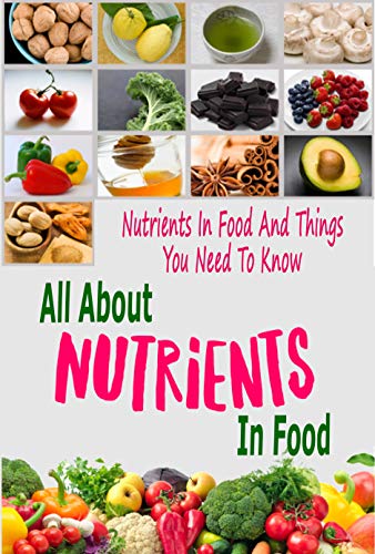 Download All About Nutrients In Food: Nutrients In Food And Things You