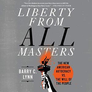 Liberty from All Masters: The New American Autocracy vs. the Will of the People [Audiobook]