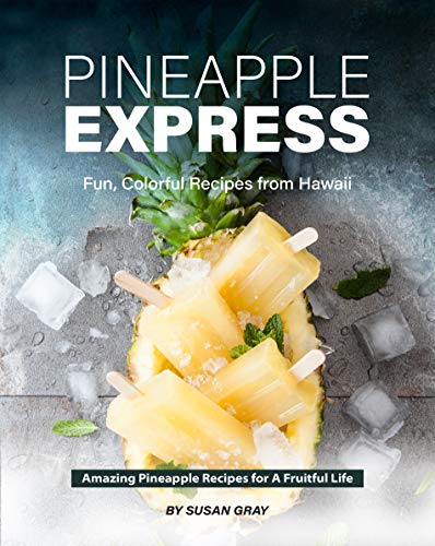 Pineapple Express: Fun, Colorful Recipes from Hawaii   Amazing Pineapple Recipes for A Fruitful Life