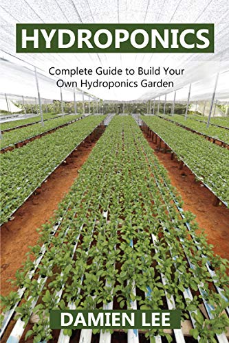 Hydroponics: Complete Guide To Build Your Own Hydroponics Garden