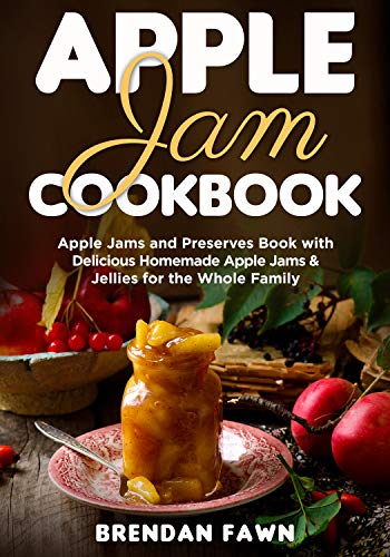 Apple Jam Cookbook: Apple Jams and Preserves Book with Delicious Homemade Apple Jams and Jellies for the Whole Family