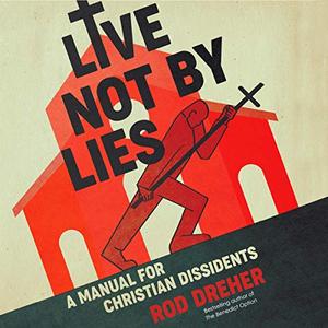 Live Not by Lies: A Manual for Christian Dissidents [Audiobook]