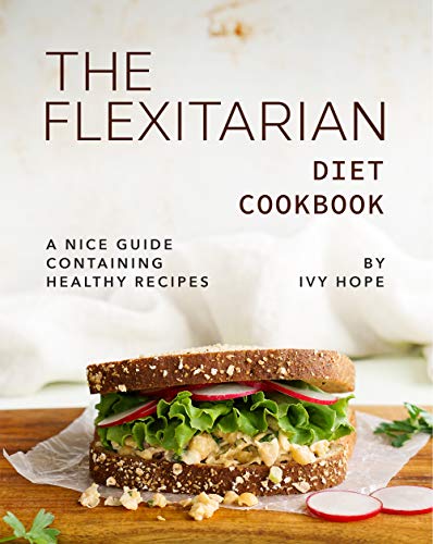 The Flexitarian Diet Cookbook: A Nice Guide Containing Healthy Recipes
