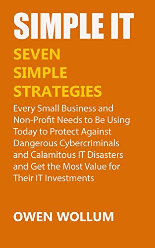 Simple IT: Seven Simple Strategies Every Small Business and Non Profit Needs to Be Using Today...