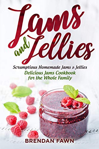 Jams and Jellies: Scrumptious Homemade Jams & Jellies. Delicious Jams Cookbook for the Whole Family