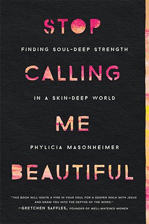 Stop Calling Me Beautiful: Finding Soul Deep Strength in a Skin Deep World