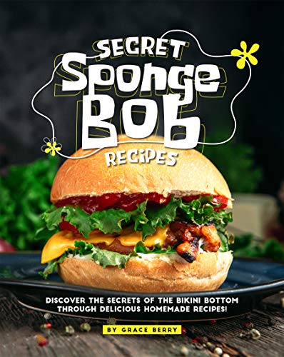 Secret SpongeBob Recipes: Discover the Secrets of The Bikini Bottom Through Delicious Homemade Recipes!