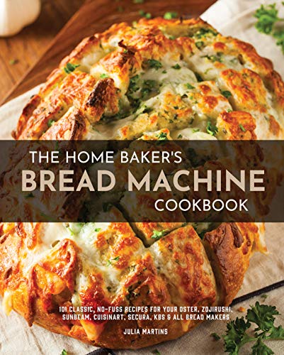 The Home Baker's Bread Machine Cookbook: 101 Classic, No Fuss Recipes for Your Oster, Zojirushi, Sunbeam, Cuisinart