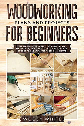 Woodworking Plans and Projects for Beginners: The Step by Step Guide to Modern Design, Techniques, and Tools