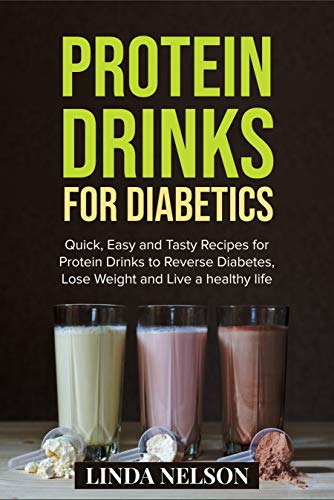 PROTEIN DRINKS FOR DIABETICS: Quick, Easy and Tasty Recipes for Protein Drinks to Reverse Diabetes, Lose Weight