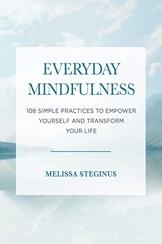 Everyday Mindfulness: 108 Simple Practices to Empower Yourself and Transform Your Life