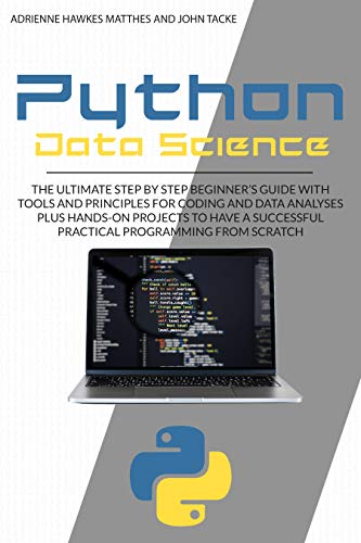 Python Data Science: The Ultimate Step By Step Beginner's Guide With Tools And Principles For Coding...