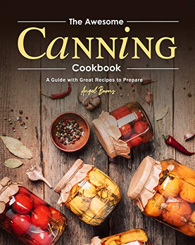 The Awesome Canning Cookbook: A Guide with Great Recipes to Prepare