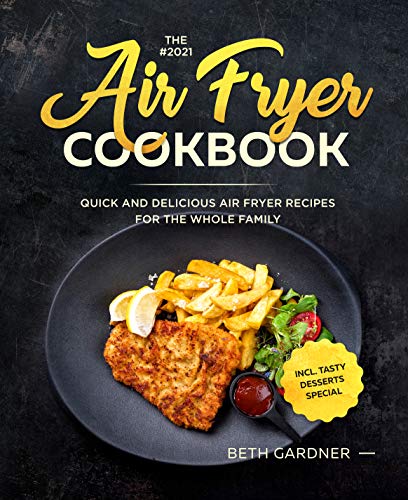 The #2021 Air Fryer Cookbook: Quick and Delicious Air Fryer Recipes for the Whole Family incl. Tasty Desserts Special