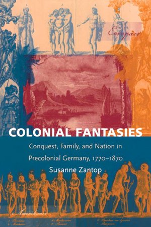 Colonial Fantasies: Conquest, Family, and Nation in Precolonial Germany, 1770 1870