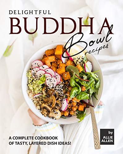 Delightful Buddha Bowl Recipes: A Complete Cookbook of Tasty, Layered Dish Ideas!
