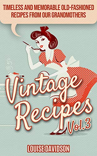 Vintage Recipes Vol. 3: Timeless and Memorable Old Fashioned Recipes from Our Grandmothers