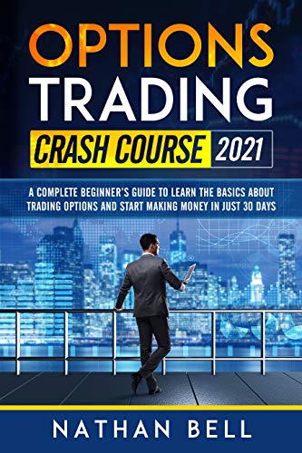 Options Trading Crash Course 2021: A Complete Beginner's Guide To Learn The Basics About Trading Options