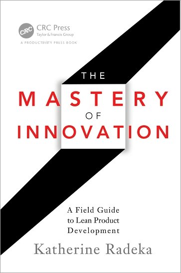 The Mastery of Innovation: A Field Guide to Lean Product Development