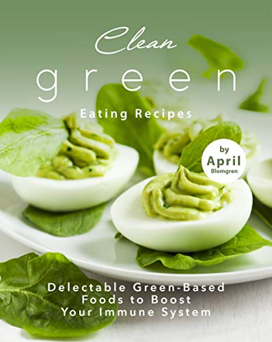 Clean Green Eating Recipes: Delectable Green Based Foods to Boost Your Immune System