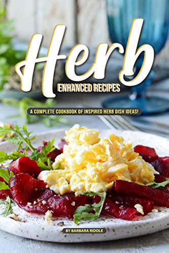 Herb Enhanced Recipes: A Complete Cookbook of Inspired Herb Dish Ideas!