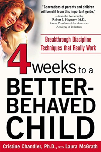 Four Weeks to a Better Behaved Child : Breakthrough Discipline Techniques that Work  for Children Age 2 to 10