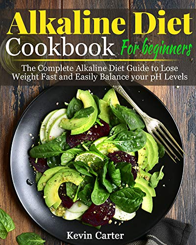 Alkaline Diet Cookbook for Beginners: The Complete Alkaline Diet Guide to Lose Weight Fast and Easily Balance your pH Levels