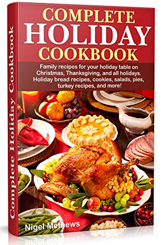Complete Holiday Cookbook: Family recipes for your holiday table on Christmas, Thanksgiving, and all holidays....