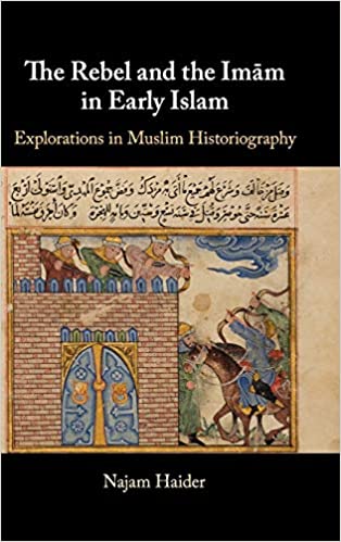 The Rebel and the Imām in Early Islam: Explorations in Muslim Historiography