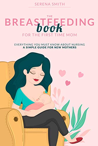 THE BREASTFEEDING BOOK FOR THE FIRST TIME MOM: Everything You Must Know About Nursing | A Simple Guide for New Mothers