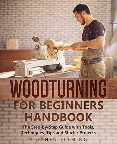Woodturning for Beginners Handbook: The Step by Step Guide with Tools, Techniques, Tips and Starter Projects