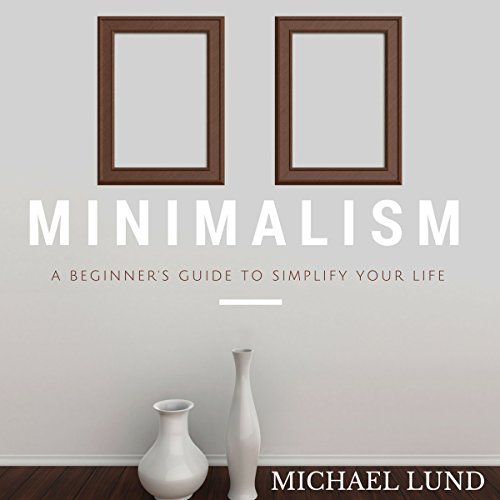 Minimalism: A Beginner's Guide to Simplify Your Life [Audiobook]