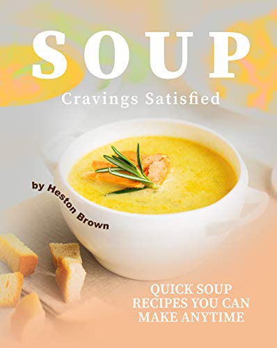 Soup Cravings Satisfied: Quick Soup Recipes You Can Make Anytime