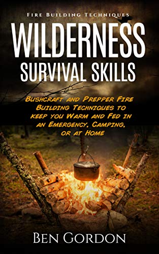 Wilderness Survival Skills   Fire Building Techniques: For Camping, Bushcraft, and Preppers