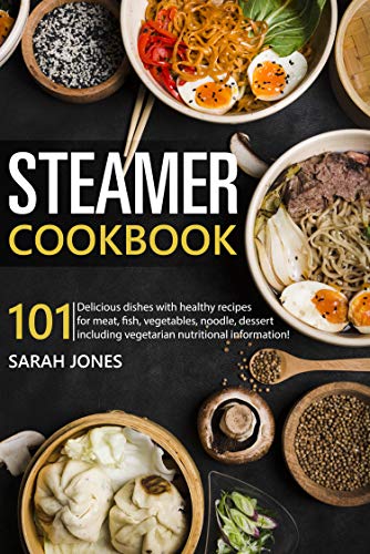 Steamer cookbook: 101 Delicious dishes with healthy recipes for meat, fish, vegetables, noodle, dessert