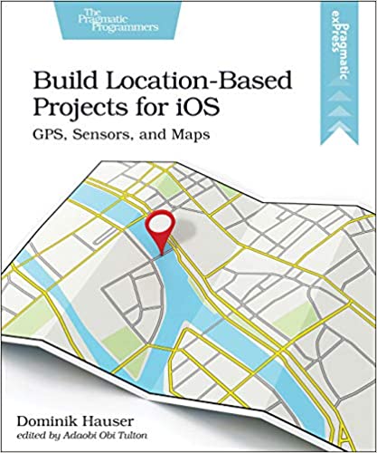 Build Location Based Projects for iOS: GPS, Sensors, and Maps