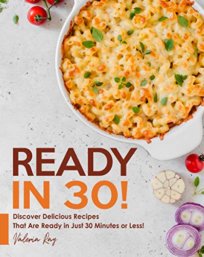 READY IN 30!: Discover Delicious Recipes That Are Ready in Just 30 Minutes or Less!