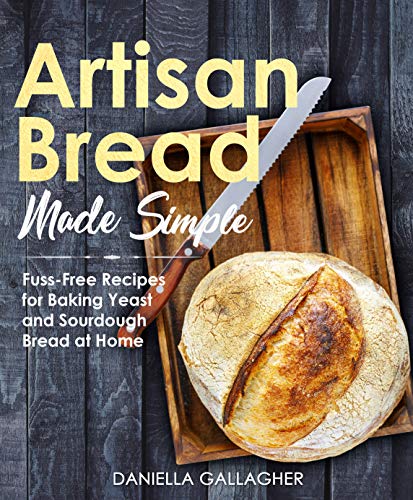 Artisan Bread Made Simple: Fuss Free Recipes for Baking Yeast and Sourdough Bread at Home