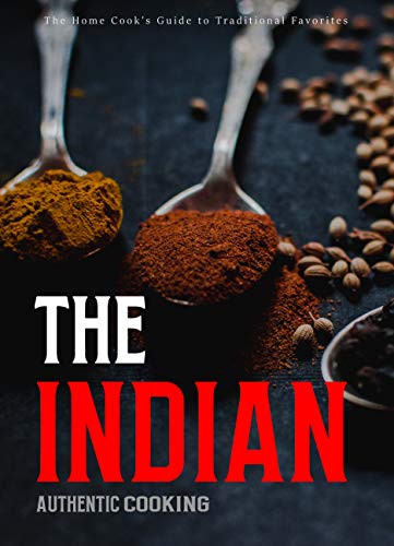 The Indian Authentic: Guide to Traditional Favorites Recipes for the Home Cook