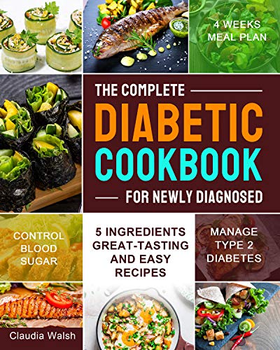 The Complete Diabetic Cookbook for Newly Diagnosed: 5 Ingredients Great tasting and Easy Recipes with 4 Weeks Meal Plan...