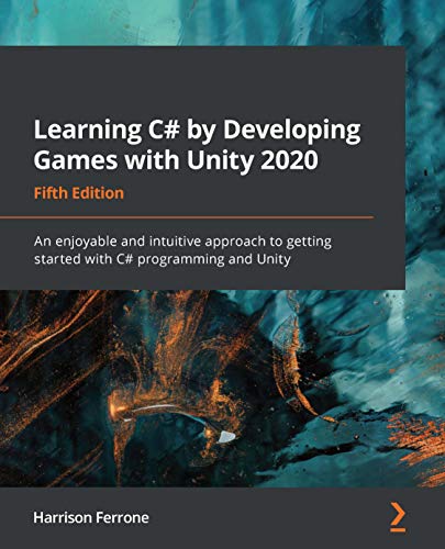 Learning C# by Developing Games with Unity 2020: An enjoyable and intuitive approach to getting started with C# programming