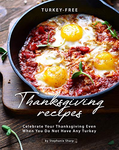 Turkey Free Thanksgiving Recipes: Celebrate Your Thanksgiving Even When You Do Not Have Any Turkey