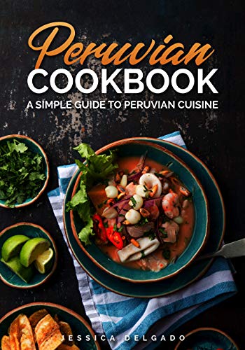 Peruvian Food Cookbook: Eat With Passion, Discover New Flavors