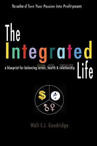 The Integrated Life: a blueprint for balancing passion with career, diet with health and sexuality with relationship